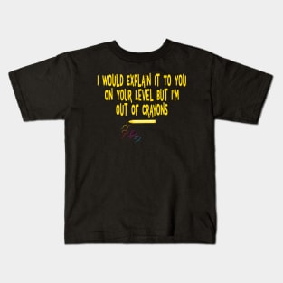 I would explain it to you on your level I'm out of crayons Kids T-Shirt